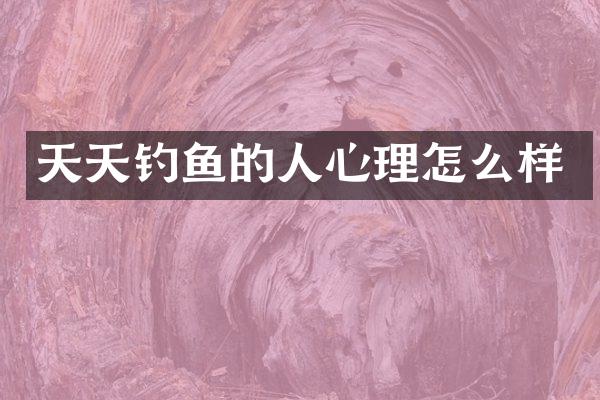 天天钓鱼的人心理怎么样