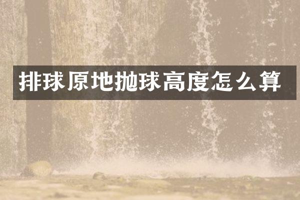排球原地抛球高度怎么算