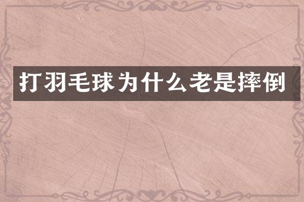 打羽毛球为什么老是摔倒