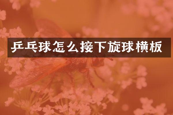 乒乓球怎么接下旋球横板