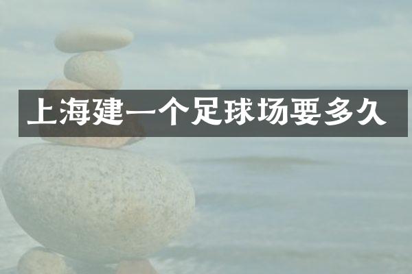 上海建一个足球场要多久