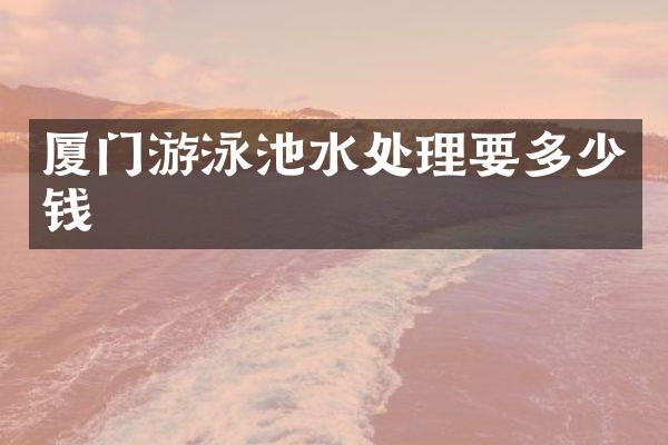 厦门游泳池水处理要多少钱