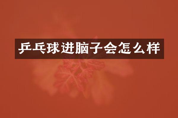 乒乓球进脑子会怎么样