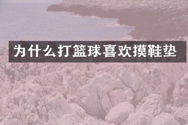 为什么打篮球喜欢摸鞋垫