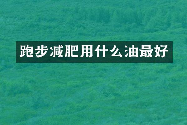 跑步减肥用什么油最好