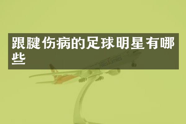 跟腱伤病的足球明星有哪些
