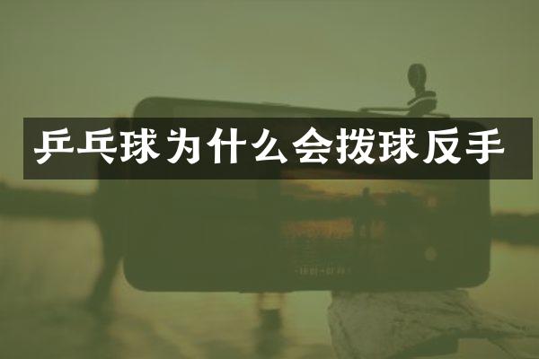 乒乓球为什么会拨球反手