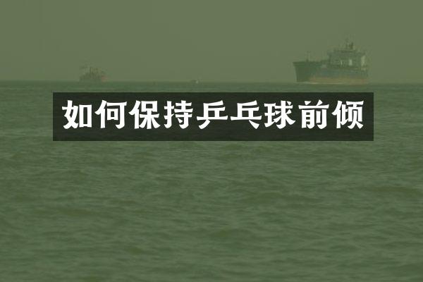 如何保持乒乓球前倾