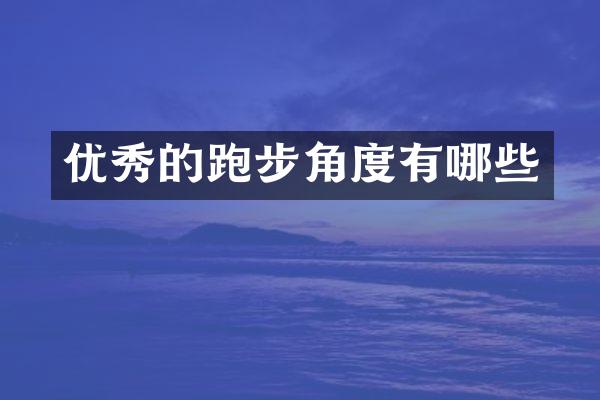 优秀的跑步角度有哪些