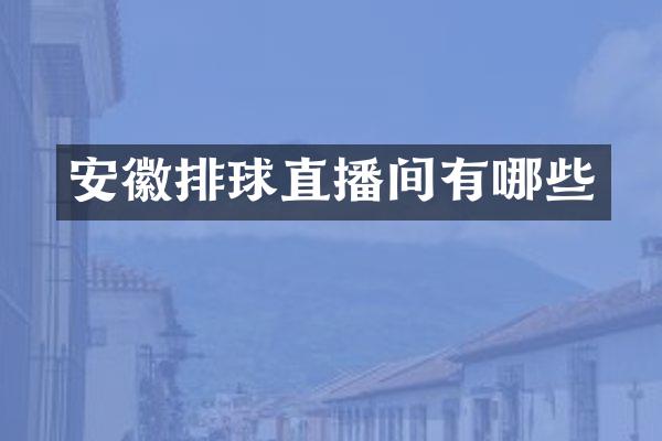 安徽排球直播间有哪些