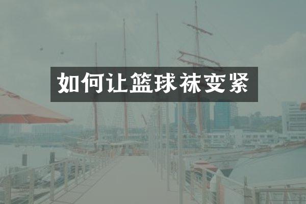 如何让篮球袜变紧