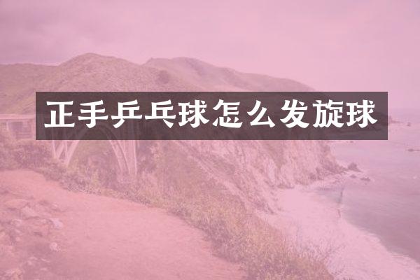 正手乒乓球怎么发旋球