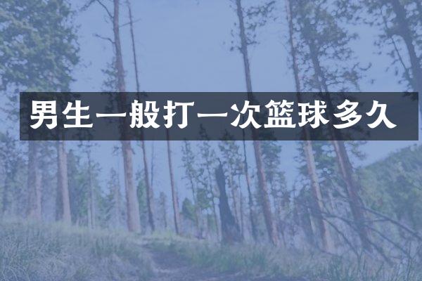男生一般打一次篮球多久