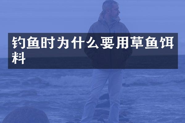 钓鱼时为什么要用草鱼饵料