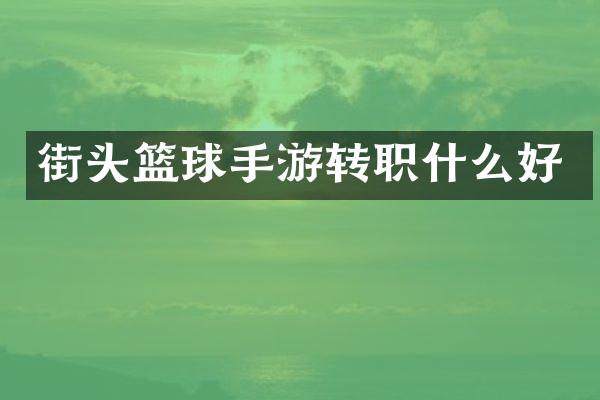 街头篮球手游转职什么好
