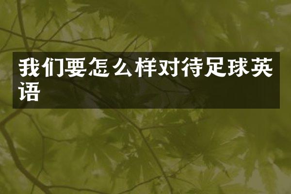 我们要怎么样对待足球英语