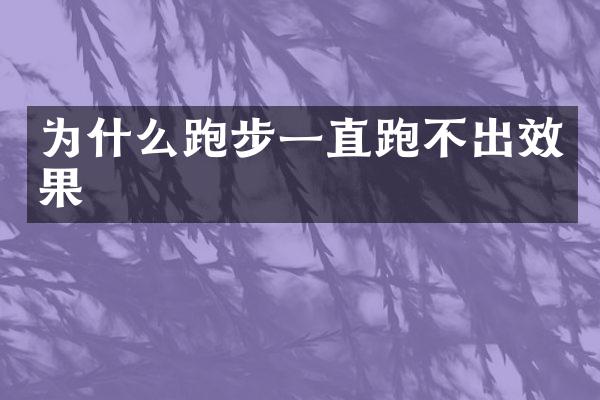 为什么跑步一直跑不出效果