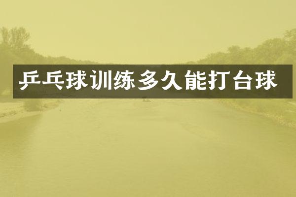 乒乓球训练多久能打台球