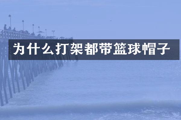 为什么打架都带篮球帽子