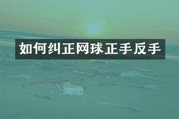 如何纠正网球正手反手