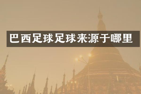 巴西足球足球来源于哪里
