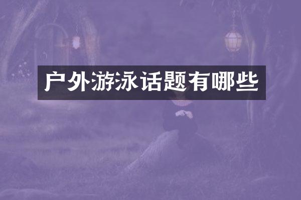户外游泳话题有哪些
