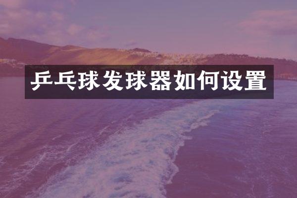 乒乓球发球器如何设置