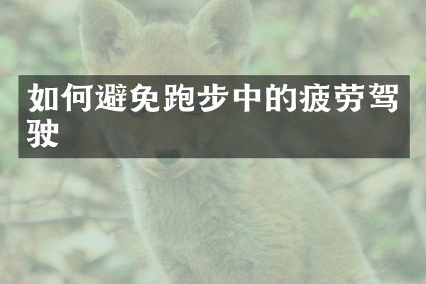 如何避免跑步中的疲劳驾驶
