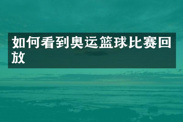 如何看到奥运篮球比赛回放