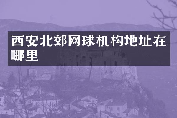 西安北郊网球机构地址在哪里
