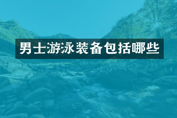男士游泳装备包括哪些