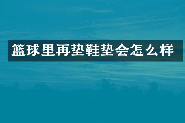 篮球里再垫鞋垫会怎么样