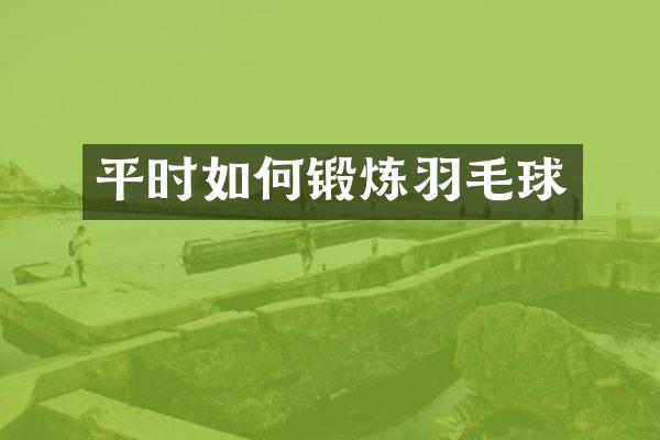 平时如何锻炼羽毛球