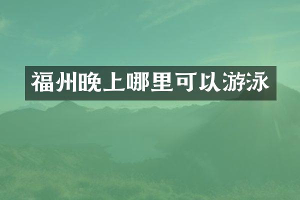 福州晚上哪里可以游泳