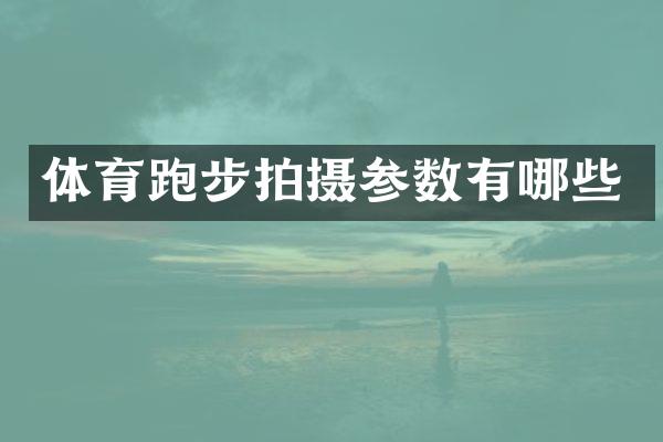 体育跑步拍摄参数有哪些