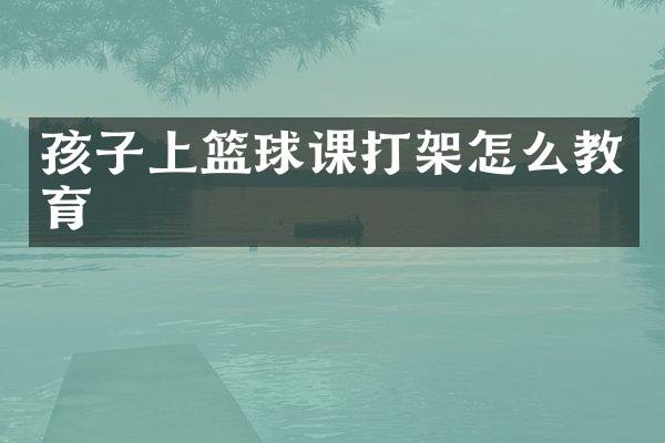 孩子上篮球课打架怎么教育