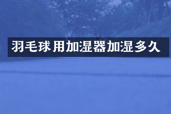 羽毛球用加湿器加湿多久