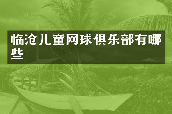 临沧儿童网球俱乐部有哪些
