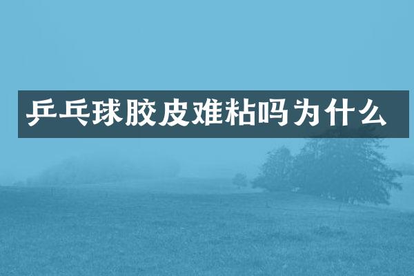 乒乓球胶皮难粘吗为什么