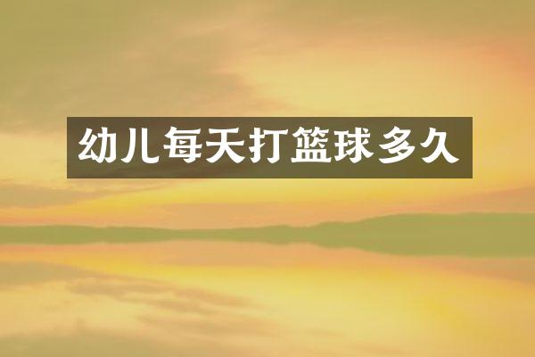 幼儿每天打篮球多久