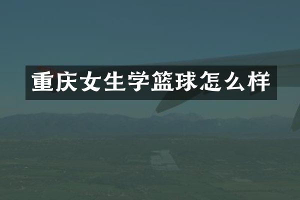 重庆女生学篮球怎么样