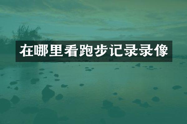 在哪里看跑步记录录像