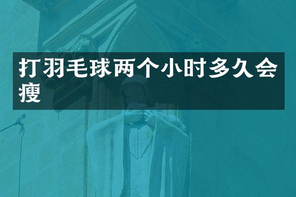 打羽毛球两个小时多久会瘦