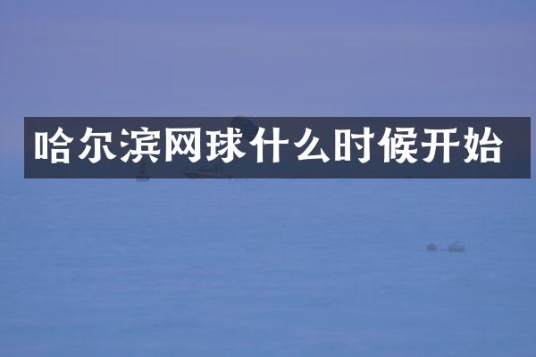 哈尔滨网球什么时候开始