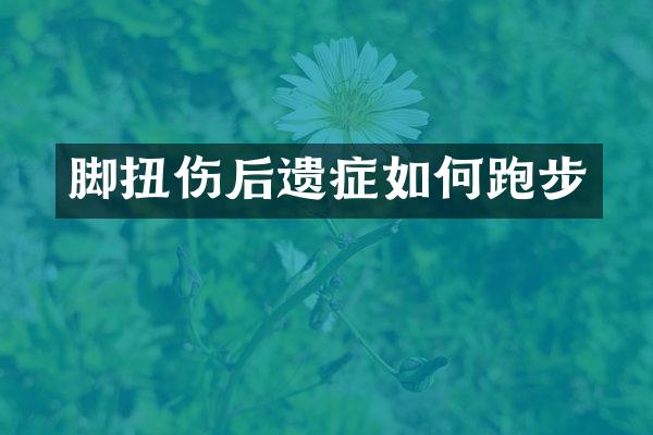 脚扭伤后遗症如何跑步