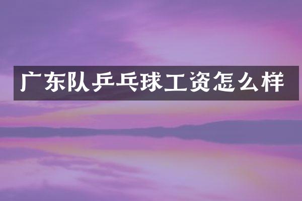 广东队乒乓球工资怎么样