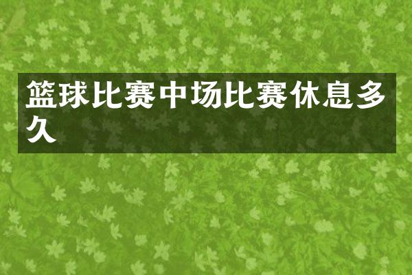 篮球比赛中场比赛休息多久