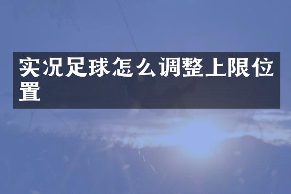 实况足球怎么调整上限位置