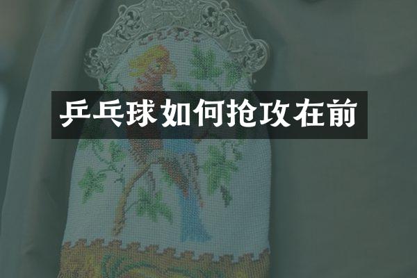 乒乓球如何抢攻在前