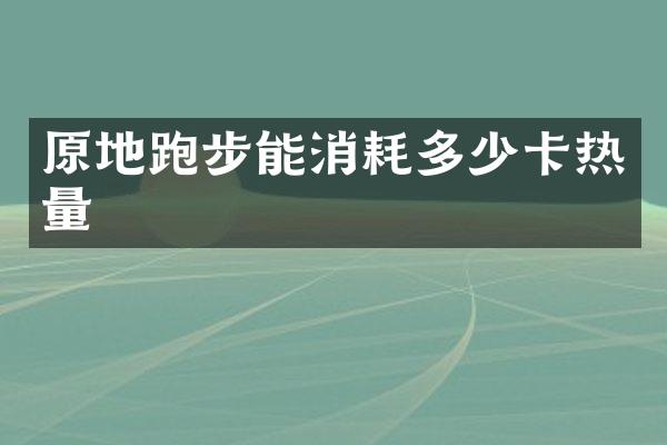 原地跑步能消耗多少卡热量